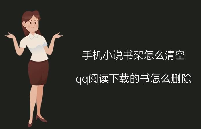 手机小说书架怎么清空 qq阅读下载的书怎么删除？